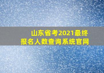 山东省考2021最终报名人数查询系统官网