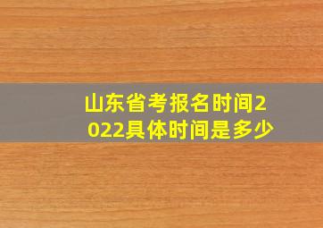 山东省考报名时间2022具体时间是多少