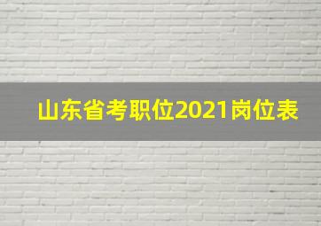 山东省考职位2021岗位表