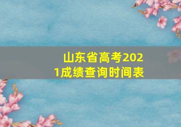 山东省高考2021成绩查询时间表