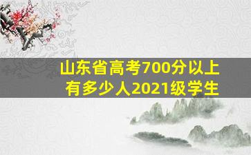 山东省高考700分以上有多少人2021级学生