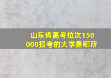 山东省高考位次150000报考的大学是哪所