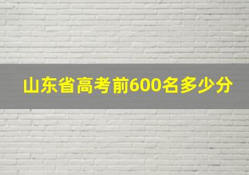 山东省高考前600名多少分