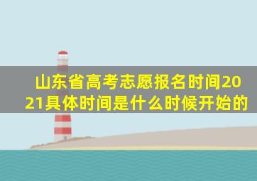 山东省高考志愿报名时间2021具体时间是什么时候开始的