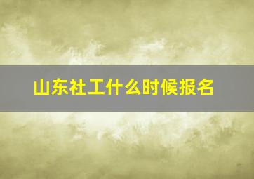 山东社工什么时候报名