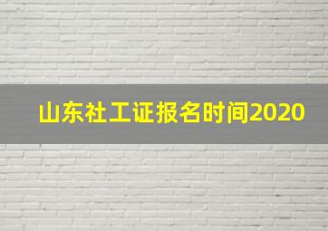 山东社工证报名时间2020