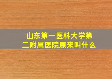 山东第一医科大学第二附属医院原来叫什么