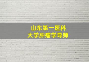 山东第一医科大学肿瘤学导师