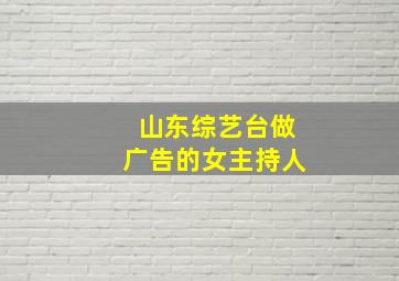 山东综艺台做广告的女主持人