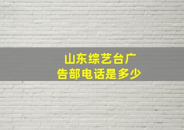 山东综艺台广告部电话是多少