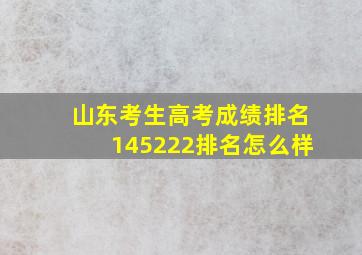 山东考生高考成绩排名145222排名怎么样