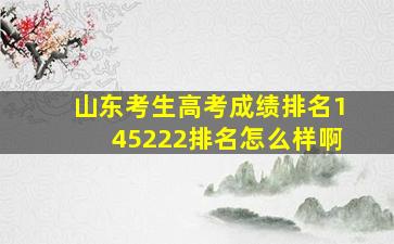 山东考生高考成绩排名145222排名怎么样啊