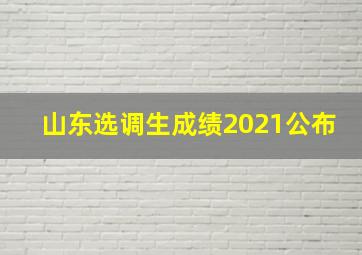 山东选调生成绩2021公布