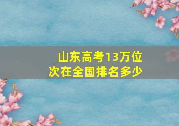 山东高考13万位次在全国排名多少