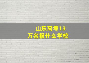 山东高考13万名报什么学校