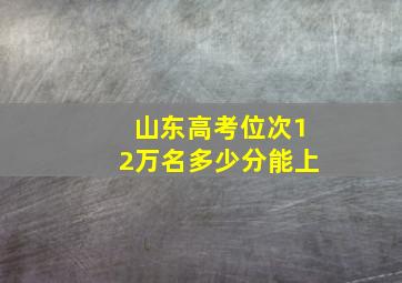 山东高考位次12万名多少分能上