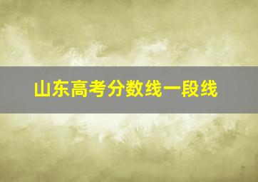 山东高考分数线一段线