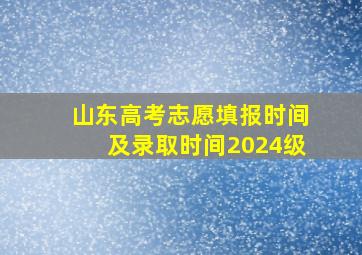 山东高考志愿填报时间及录取时间2024级