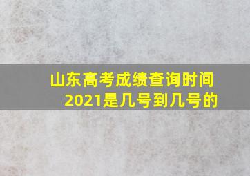 山东高考成绩查询时间2021是几号到几号的