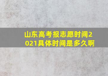 山东高考报志愿时间2021具体时间是多久啊