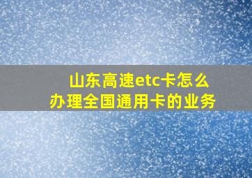 山东高速etc卡怎么办理全国通用卡的业务