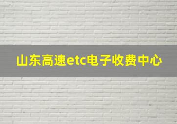 山东高速etc电子收费中心