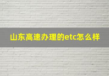 山东高速办理的etc怎么样