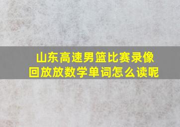 山东高速男篮比赛录像回放放数学单词怎么读呢