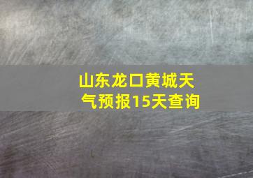 山东龙口黄城天气预报15天查询