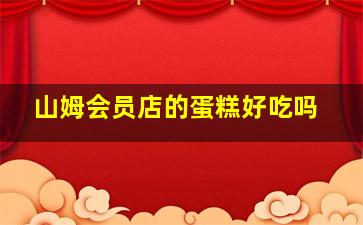 山姆会员店的蛋糕好吃吗