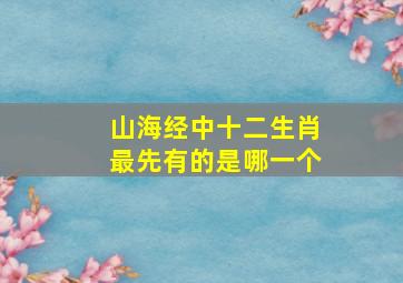 山海经中十二生肖最先有的是哪一个