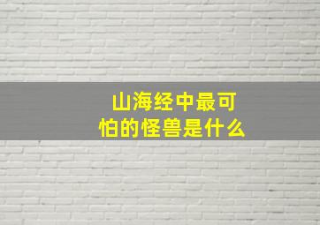 山海经中最可怕的怪兽是什么