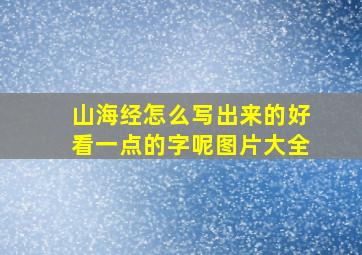 山海经怎么写出来的好看一点的字呢图片大全