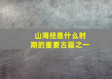 山海经是什么时期的重要古籍之一