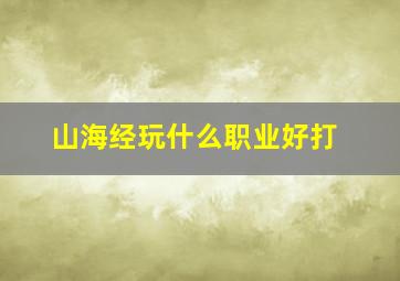 山海经玩什么职业好打