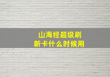 山海经超级刷新卡什么时候用