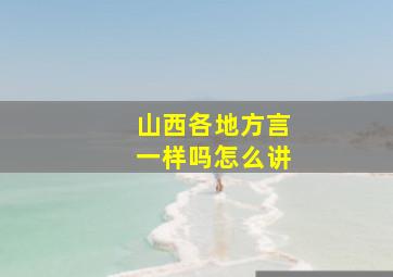 山西各地方言一样吗怎么讲