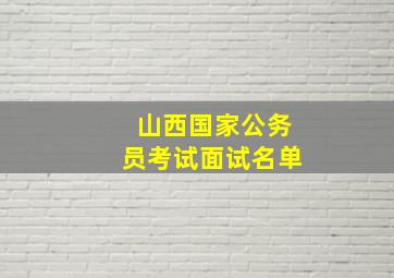 山西国家公务员考试面试名单