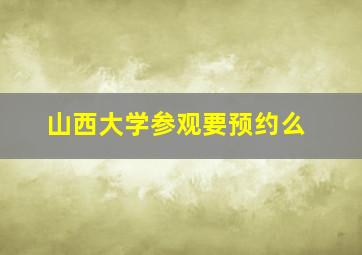 山西大学参观要预约么