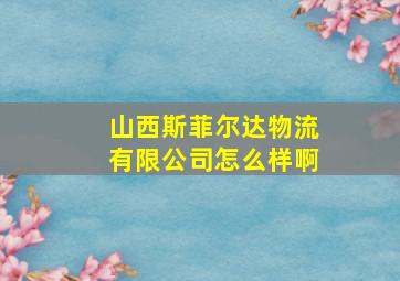 山西斯菲尔达物流有限公司怎么样啊