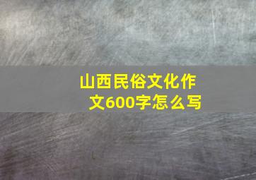 山西民俗文化作文600字怎么写