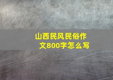 山西民风民俗作文800字怎么写