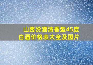 山西汾酒清香型45度白酒价格表大全及图片