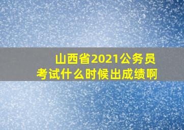 山西省2021公务员考试什么时候出成绩啊