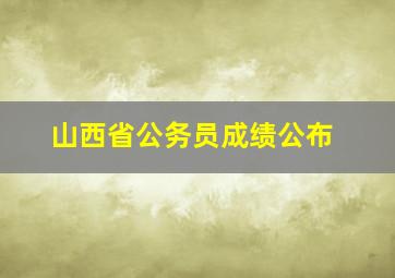 山西省公务员成绩公布