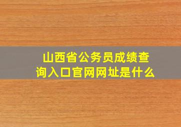 山西省公务员成绩查询入口官网网址是什么