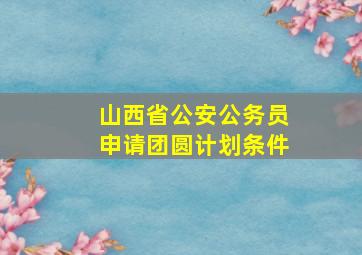 山西省公安公务员申请团圆计划条件