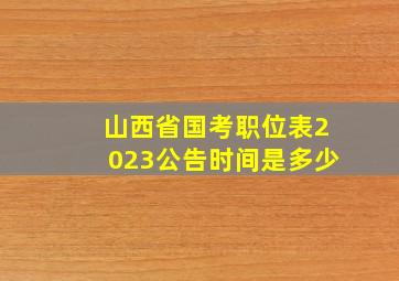 山西省国考职位表2023公告时间是多少