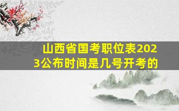 山西省国考职位表2023公布时间是几号开考的