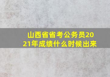 山西省省考公务员2021年成绩什么时候出来